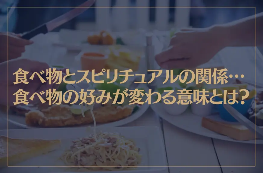 食べ物とスピリチュアルの関係…食べ物の好みが変わる意味とは？