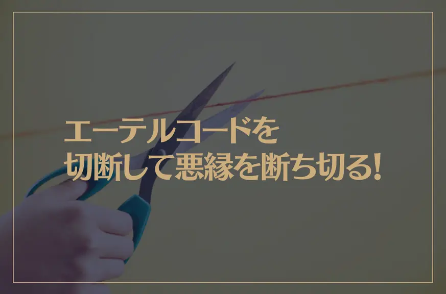 エーテルコードを切断して悪縁を断ち切る！エーテルコードをカットする方法とは？