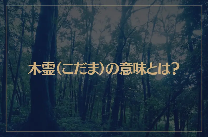 木霊（こだま）の意味とは？樹木に宿る精霊って？木霊の姿は？