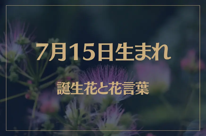 7月15日の誕生花と花言葉がコレ！性格や恋愛・仕事などの誕生日占いもご紹介！