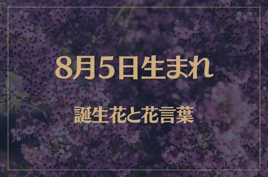 8月5日の誕生花と花言葉がコレ！性格や恋愛・仕事などの誕生日占いもご紹介！