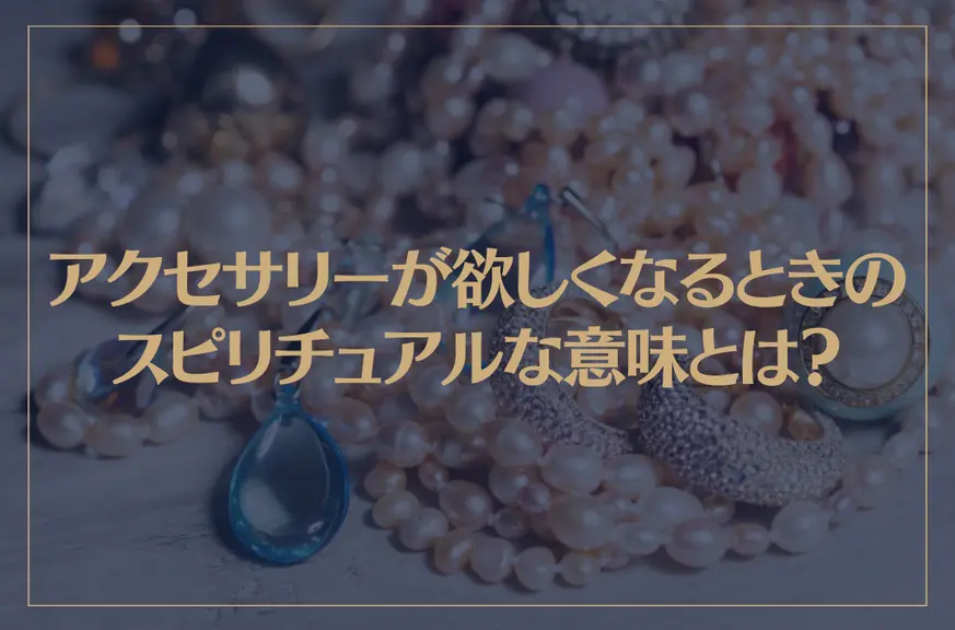 アクセサリーが欲しくなるときのスピリチュアルな意味とは？