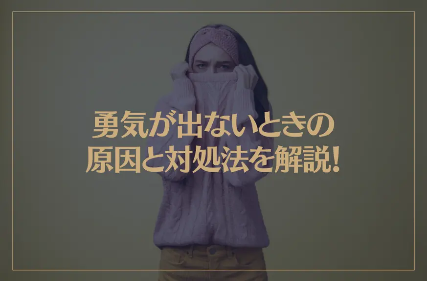 勇気が出ないときの原因と対処法を解説！