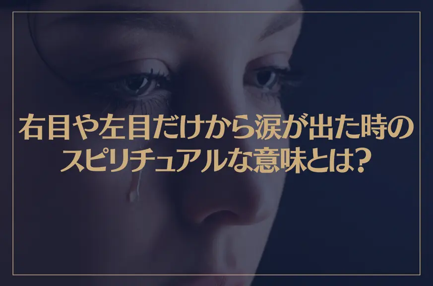 右目や左目だけから涙が出た時のスピリチュアルな意味とは？