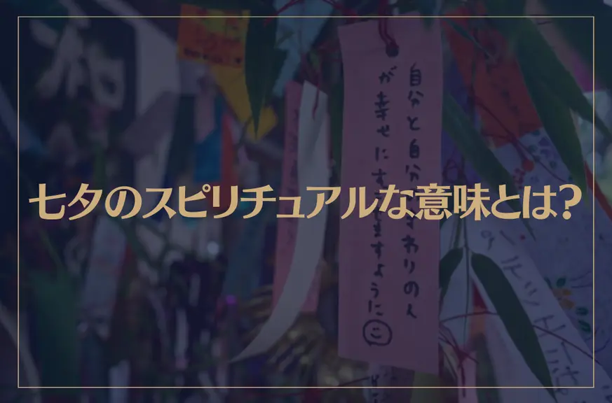 七夕のスピリチュアルな意味とは？七夕の願い事を叶いやすくするポイントもご紹介！