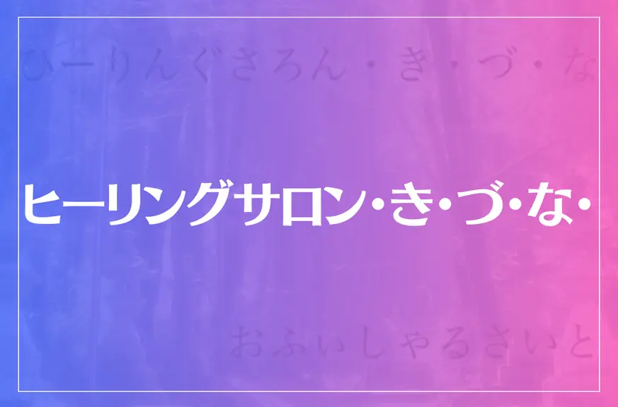 ヒーリングサロン・き・づ・な・はどんな所？特徴は？参考になる口コミをご紹介！