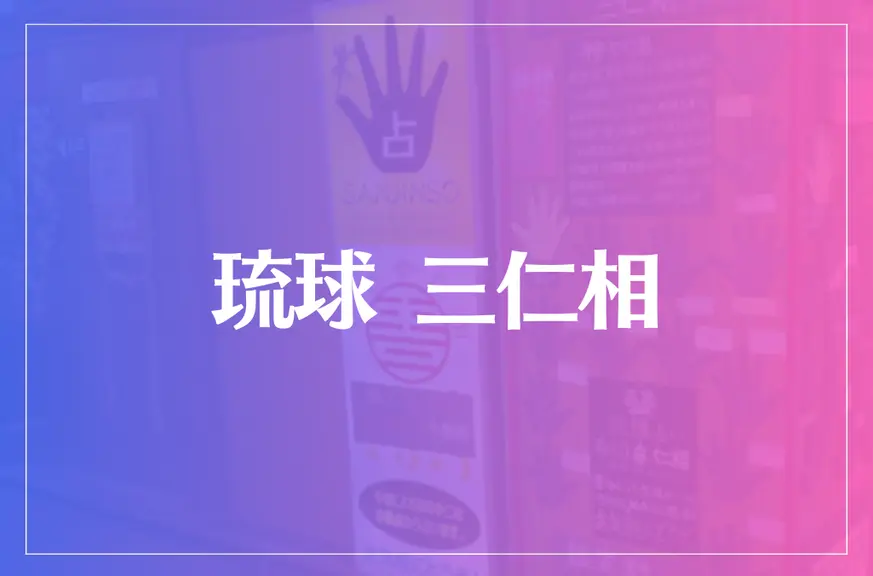 琉球 三仁相は当たる？当たらない？参考になる口コミをご紹介！