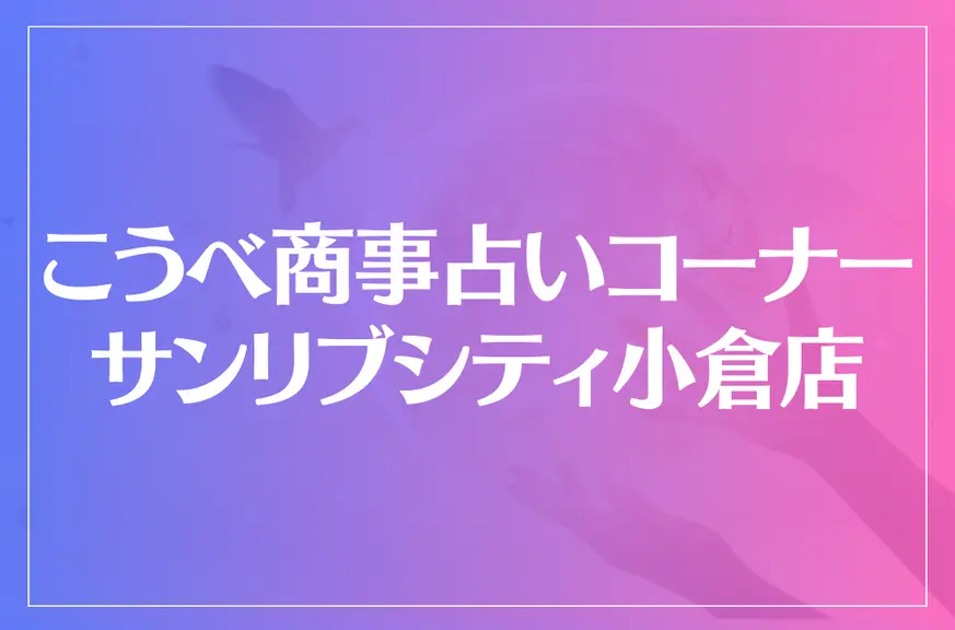 こうべ商事占いコーナー サンリブシティ小倉店は当たる？当たらない？参考になる口コミをご紹介！