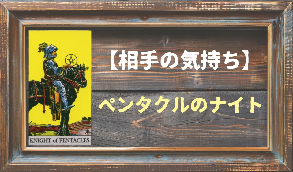 【タロット】相手の気持ち：ペンタクルのナイトの正位置と逆位置の意味とは？