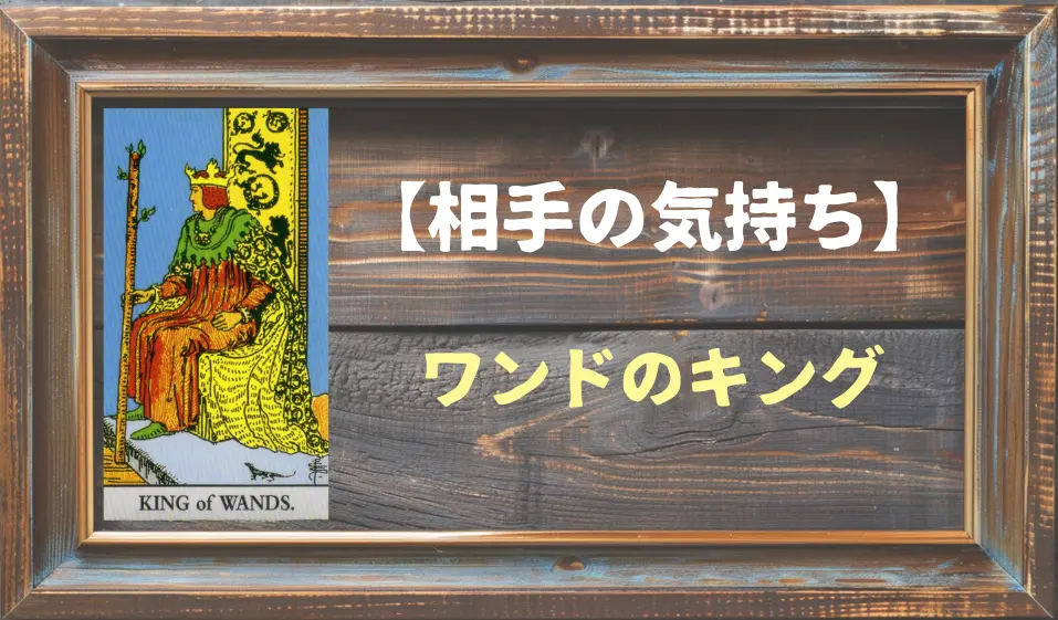 【タロット】相手の気持ち：ワンドのキングの正位置と逆位置の意味とは？