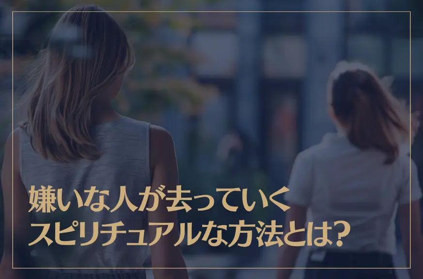 嫌いな人が去っていくスピリチュアルな原因やその方法について解説！