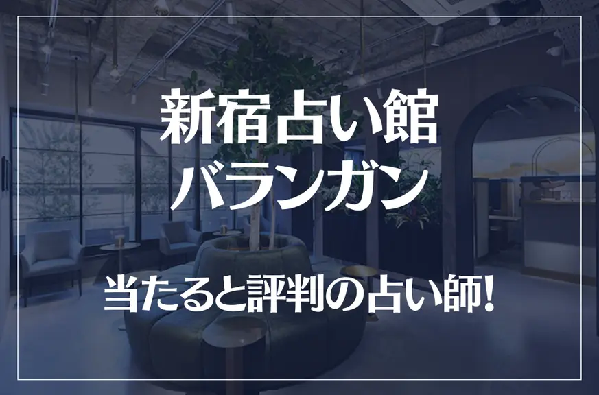 新宿占い館バランガンの当たる先生9選！失敗しない占い師選び【口コミも多数掲載】