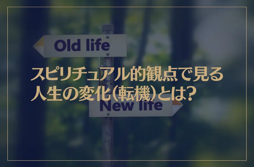 スピリチュアル的観点で見る人生の変化（転機）とは？変化のサインは？人間関係は？