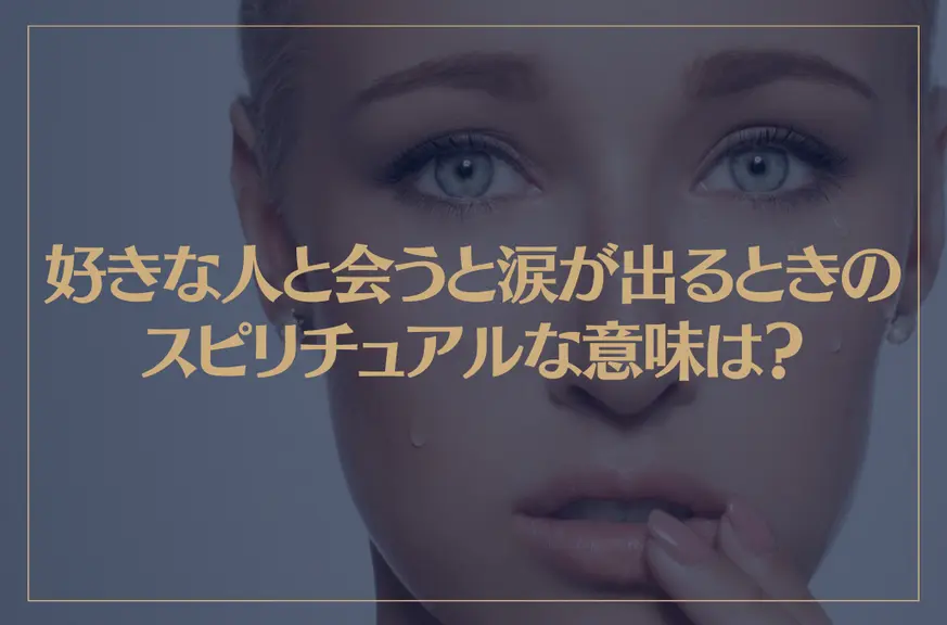 好きな人と会うと涙が出るときのスピリチュアルな意味は？それはツインソウルとの出会い？