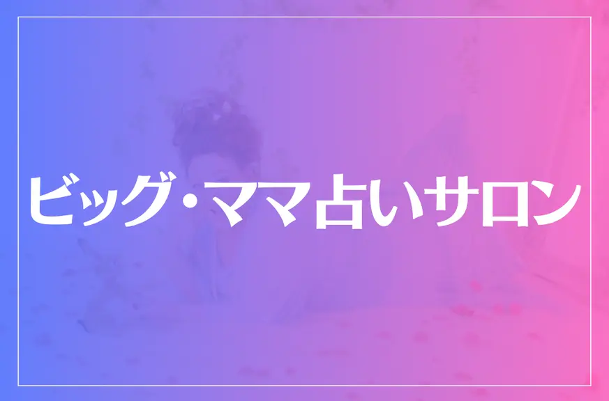 ビッグ・ママ占いサロンは当たる？当たらない？参考になる口コミをご紹介！