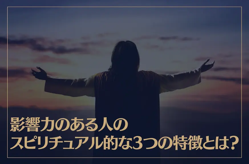 影響力のある人のスピリチュアル的な3つの特徴とは？