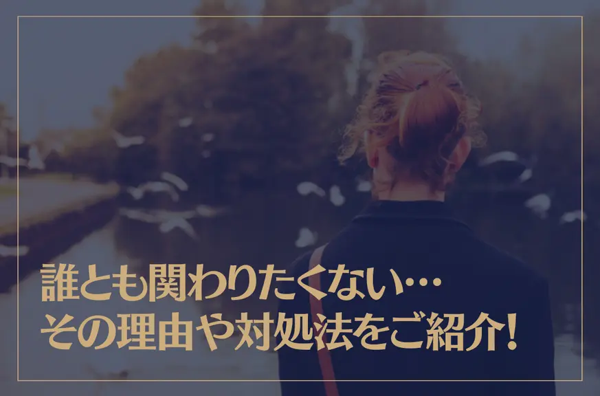 誰とも関わりたくない…その理由や対処法をご紹介！