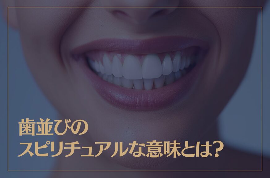 歯並びのスピリチュアルな意味とは？8つのパターンの歯並びを解説！